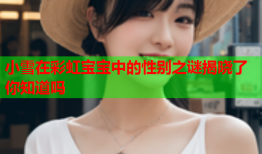 小雪在彩虹宝宝中的性别之谜揭晓了你知道吗