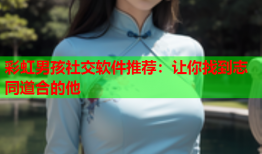 彩虹男孩社交软件推荐：让你找到志同道合的他
