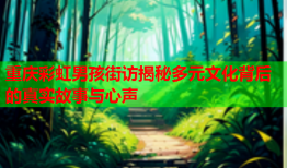 重庆彩虹男孩街访揭秘多元文化背后的真实故事与心声