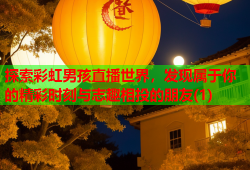 探索彩虹男孩直播世界，发现属于你的精彩时刻与志趣相投的朋友(1)