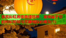 探索彩虹男孩直播世界，发现属于你的精彩时刻与志趣相投的朋友(1)
