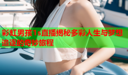 彩虹男孩1s直播揭秘多彩人生与梦想追逐的奇妙旅程