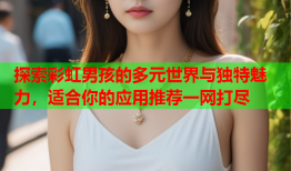 探索彩虹男孩的多元世界与独特魅力，适合你的应用推荐一网打尽