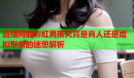 直播间的彩虹男孩究竟是真人还是虚拟形象的迷思解析