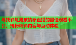 寻找彩虹男孩情感直播的最佳观看平台，揭秘精彩内容与互动体验