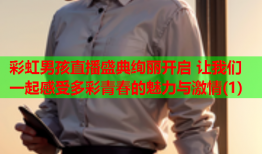 彩虹男孩直播盛典绚丽开启 让我们一起感受多彩青春的魅力与激情(1)
