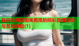 在何处观看阳光男孩的精彩直播活动与互动体验(1)