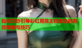如何巧妙引导彩虹男孩主动表白的有效策略与技巧