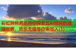 彩虹胖熊男孩带你探索五彩斑斓的直播世界，欢乐无限等你来加入(1)