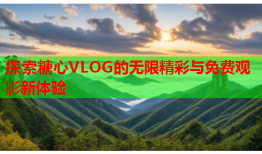探索糖心VLOG的无限精彩与免费观影新体验