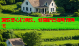 瑞亚美心抗糖饮，健康新选择引领潮流