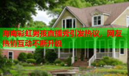 海南彩虹男孩直播秀引发热议，网友热情互动不断升级