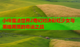 小伶魔法世界2奇幻对决彩虹少女与黑暗男孩的命运之战