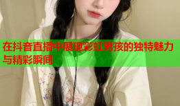 在抖音直播中展现彩虹男孩的独特魅力与精彩瞬间