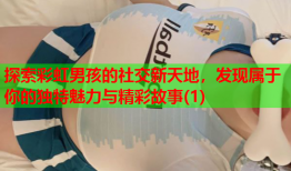 探索彩虹男孩的社交新天地，发现属于你的独特魅力与精彩故事(1)