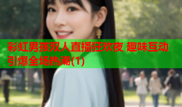 彩虹男孩双人直播狂欢夜 趣味互动引爆全场热潮(1)