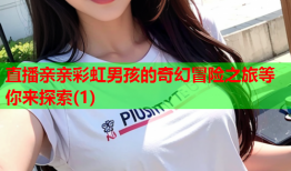 直播亲亲彩虹男孩的奇幻冒险之旅等你来探索(1)