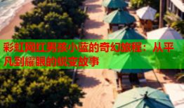 彩虹网红男孩小蓝的奇幻旅程：从平凡到耀眼的蜕变故事