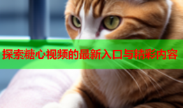 探索糖心视频的最新入口与精彩内容