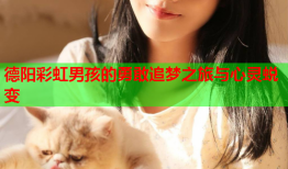 德阳彩虹男孩的勇敢追梦之旅与心灵蜕变