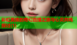 彩虹男孩的奇幻直播之旅与心灵共鸣探讨(1)