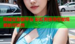 同城交友新平台 彩虹男孩带你发现爱的可能性