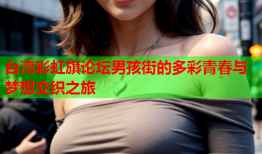 台湾彩虹旗论坛男孩街的多彩青春与梦想交织之旅