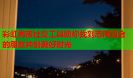 彩虹男孩社交工具助你找到志同道合的朋友共创美好时光