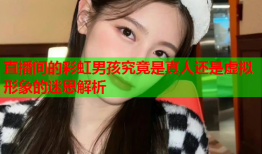直播间的彩虹男孩究竟是真人还是虚拟形象的迷思解析