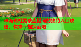 珠海彩虹男孩直播间的独特入口攻略，快来一起探索吧