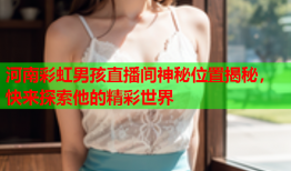 河南彩虹男孩直播间神秘位置揭秘，快来探索他的精彩世界