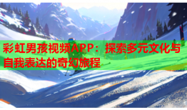 彩虹男孩视频APP：探索多元文化与自我表达的奇幻旅程