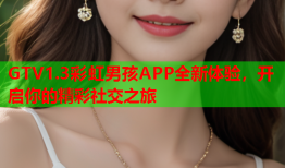GTV1.3彩虹男孩APP全新体验，开启你的精彩社交之旅