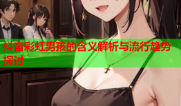 抖音彩虹男孩的含义解析与流行趋势探讨