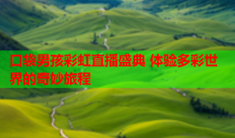 口袋男孩彩虹直播盛典 体验多彩世界的奇妙旅程