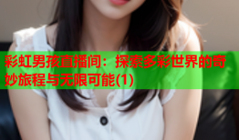 彩虹男孩直播间：探索多彩世界的奇妙旅程与无限可能(1)