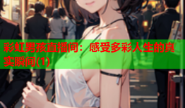 彩虹男孩直播间：感受多彩人生的真实瞬间(1)