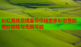 彩虹男孩直播室带你探索多彩世界的奇妙旅程与无限可能