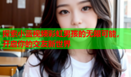 探索小蓝视频彩虹男孩的无限可能，开启你的交友新世界