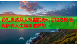 彩虹男孩兵人模型的奇幻冒险之旅展现多彩人生与勇敢梦想