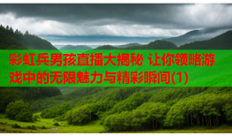 彩虹兵男孩直播大揭秘 让你领略游戏中的无限魅力与精彩瞬间(1)
