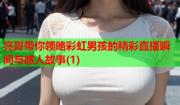 亮哥带你领略彩虹男孩的精彩直播瞬间与感人故事(1)