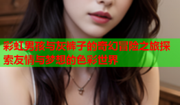 彩虹男孩与灰裤子的奇幻冒险之旅探索友情与梦想的色彩世界