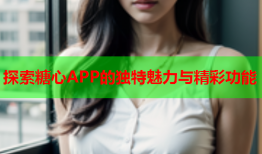 探索糖心APP的独特魅力与精彩功能