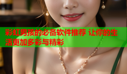彩虹男孩的必备软件推荐 让你的生活更加多彩与精彩