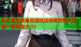 彩虹男孩健身直播挑战极限燃烧卡路里一起变强大(1)