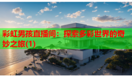 彩虹男孩直播间：探索多彩世界的奇妙之旅(1)