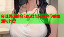 彩虹男孩的奇幻旅程如何点亮你的生活与梦想
