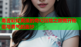 毒舌彩虹男孩的奇幻冒险之旅揭开秘密与勇气的面纱
