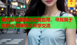 探索彩虹男孩的交友应用，寻找属于你的心灵伴侣与真挚交流